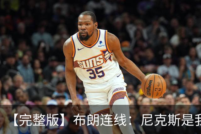 【完整版】布朗连线：尼克斯是我带过最坚韧的团队 布伦森就是MVP